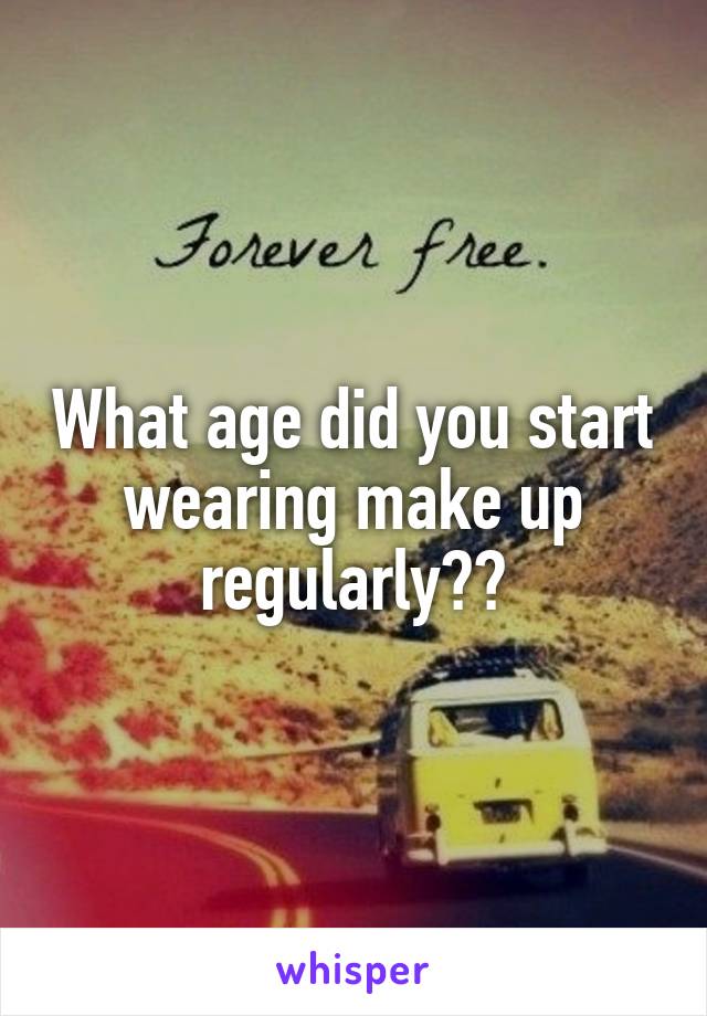 What age did you start wearing make up regularly??