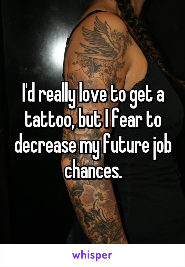 I'd really love to get a tattoo, but I fear to decrease my future job chances.