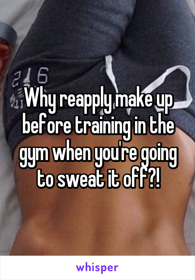 Why reapply make up before training in the gym when you're going to sweat it off?!