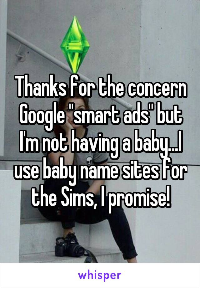 Thanks for the concern Google "smart ads" but I'm not having a baby...I use baby name sites for the Sims, I promise!