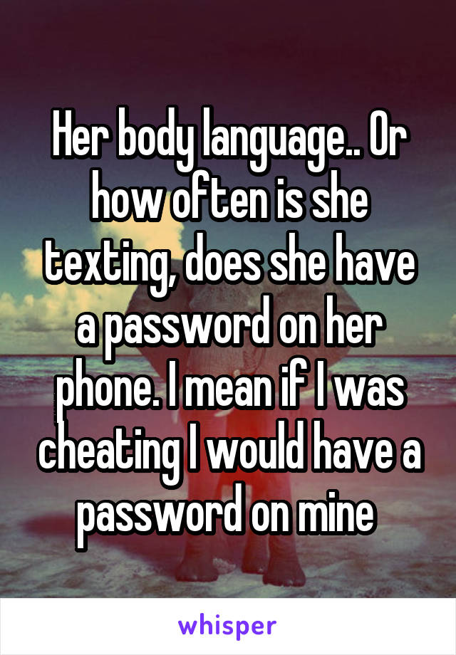 Her body language.. Or how often is she texting, does she have a password on her phone. I mean if I was cheating I would have a password on mine 