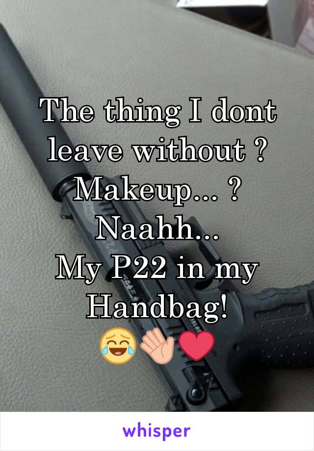 The thing I dont leave without ?
Makeup... ?
Naahh...
My P22 in my Handbag!
😂👋❤