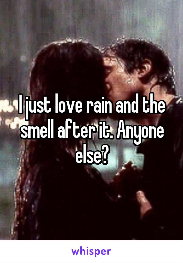 I just love rain and the smell after it. Anyone else?