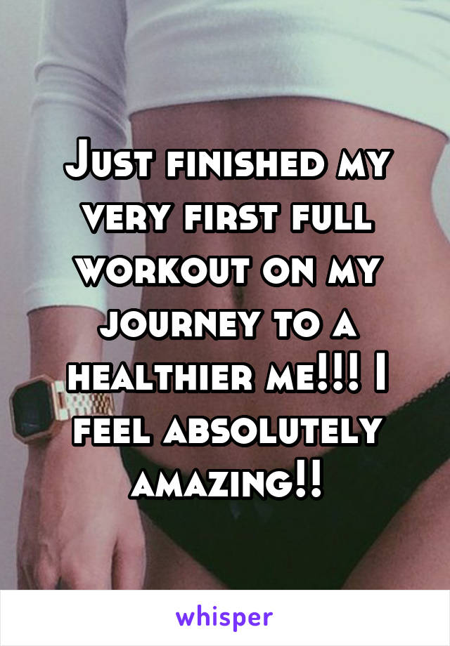 Just finished my very first full workout on my journey to a healthier me!!! I feel absolutely amazing!!