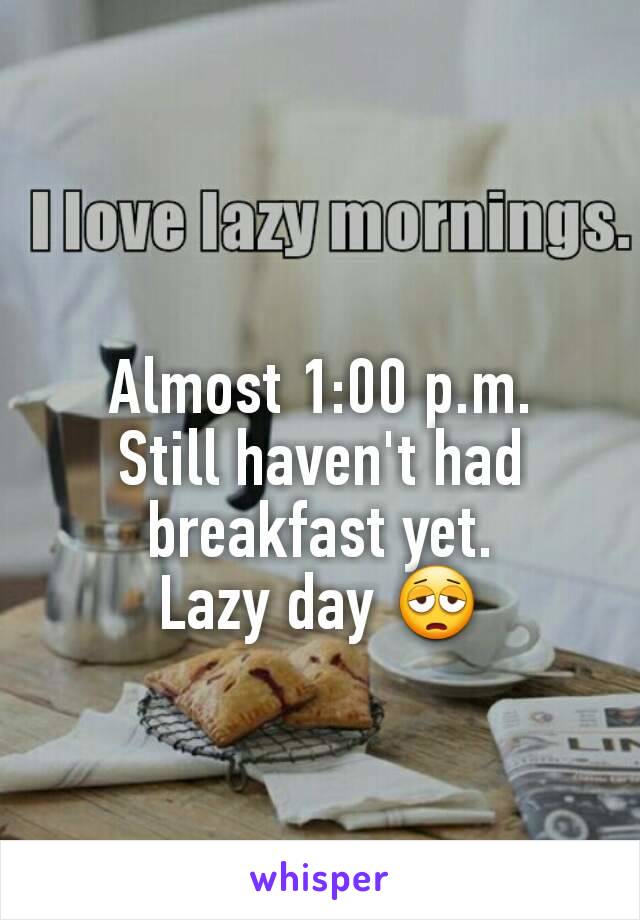Almost 1:00 p.m.
Still haven't had breakfast yet.
Lazy day 😩