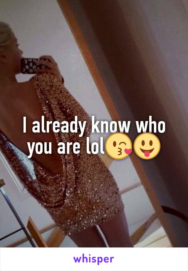 I already know who you are lol😘😛