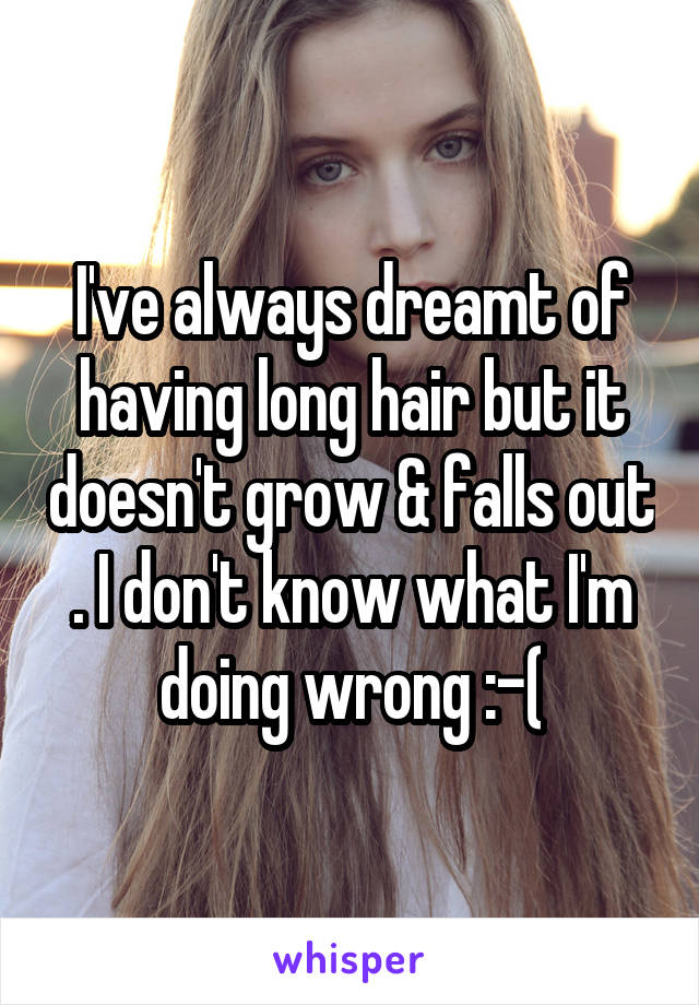I've always dreamt of having long hair but it doesn't grow & falls out . I don't know what I'm doing wrong :-(