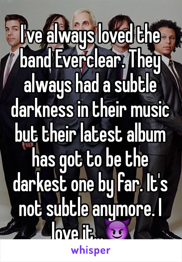I've always loved the band Everclear. They always had a subtle darkness in their music but their latest album has got to be the darkest one by far. It's not subtle anymore. I love it...😈