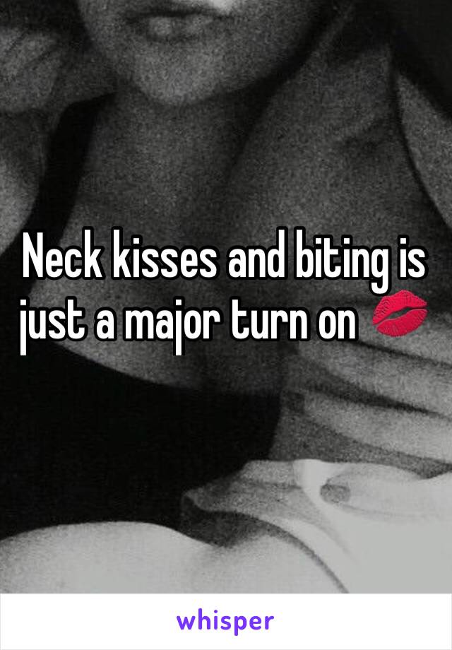 Neck kisses and biting is just a major turn on 💋