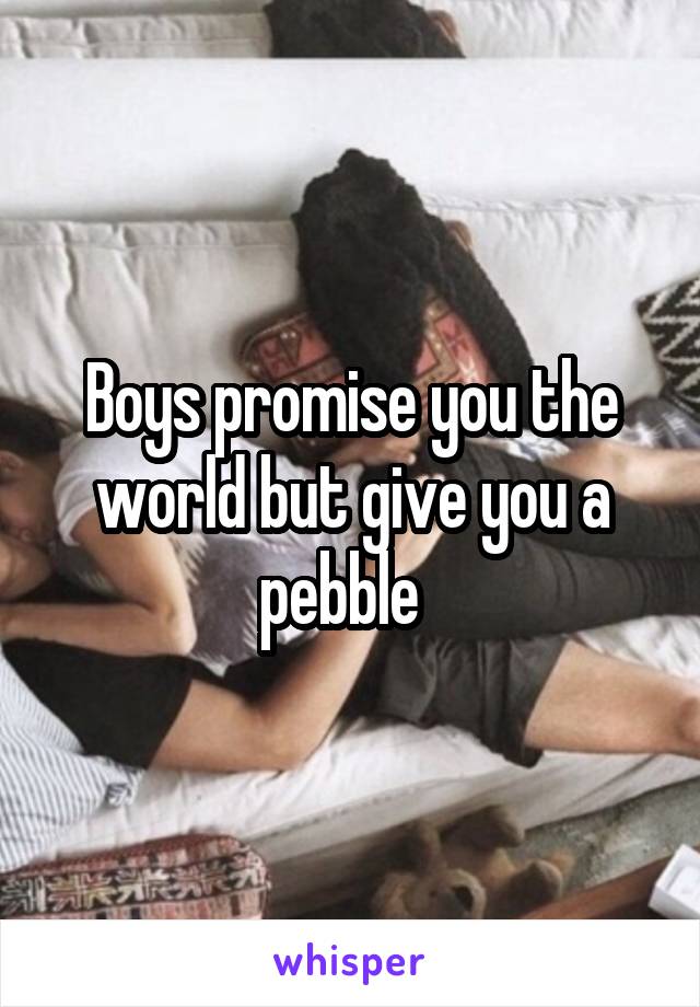 Boys promise you the world but give you a pebble  