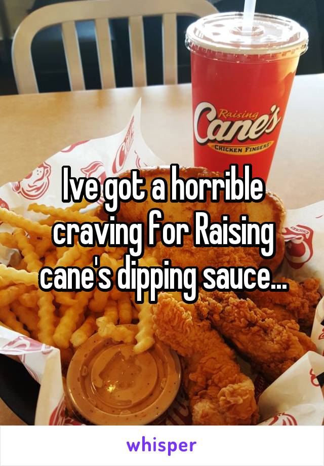 Ive got a horrible craving for Raising cane's dipping sauce...