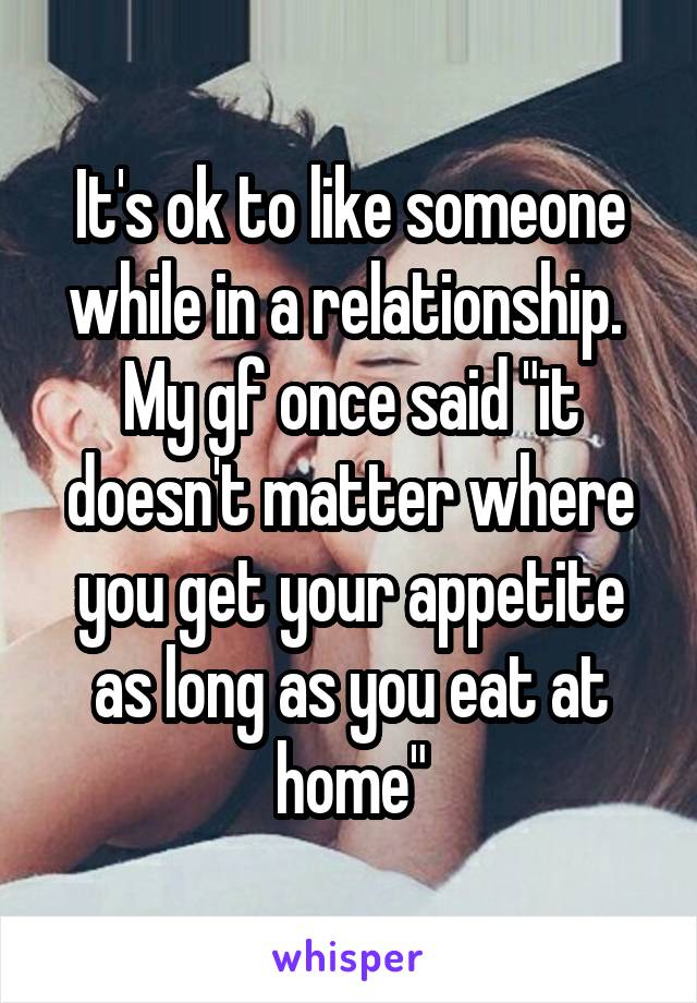 It's ok to like someone while in a relationship. 
My gf once said "it doesn't matter where you get your appetite as long as you eat at home"