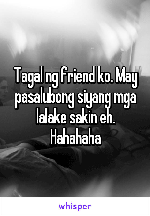 Tagal ng friend ko. May pasalubong siyang mga lalake sakin eh. Hahahaha