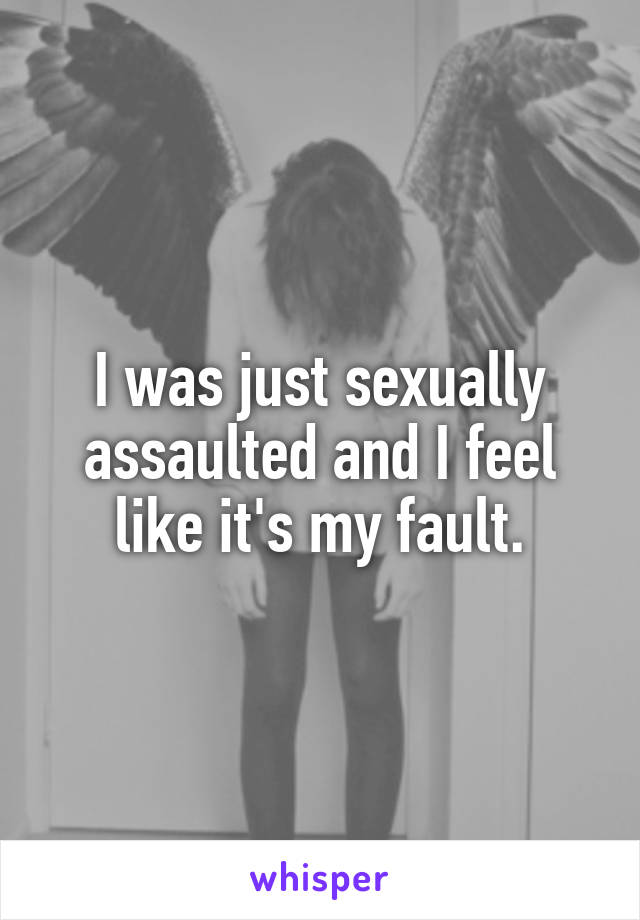 I was just sexually assaulted and I feel like it's my fault.