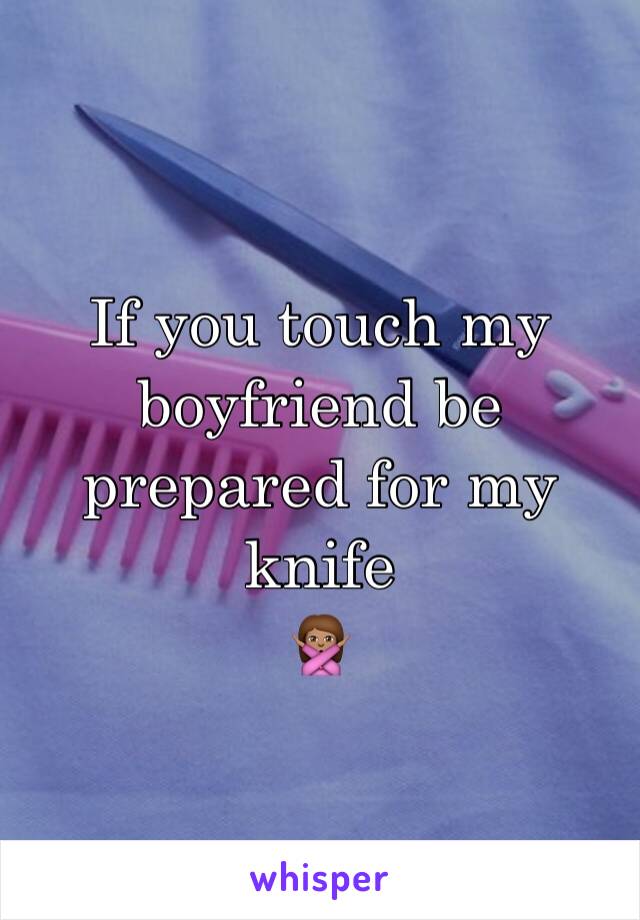 If you touch my boyfriend be prepared for my knife
🙅🏽