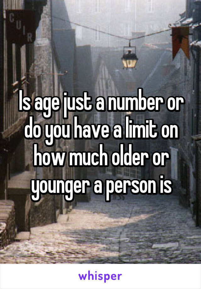 Is age just a number or do you have a limit on how much older or younger a person is