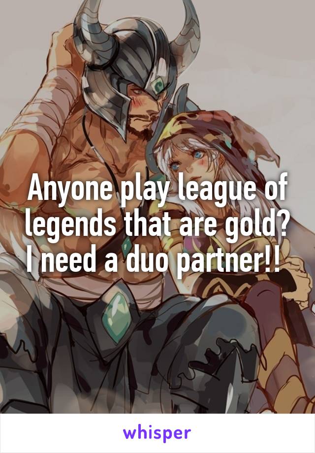 Anyone play league of legends that are gold? I need a duo partner!! 