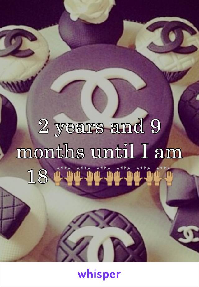 2 years and 9 months until I am 18 🙌🏽🙌🏽🙌🏽🙌🏽🙌🏽🙌🏽