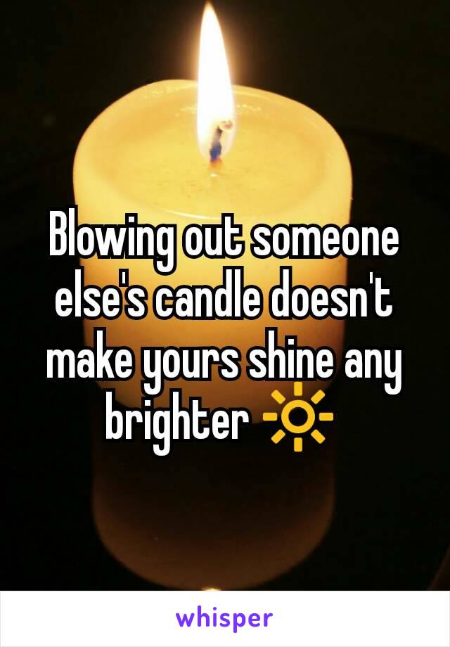 Blowing out someone else's candle doesn't make yours shine any brighter 🔆 