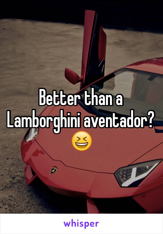 Better than a Lamborghini aventador? 😆