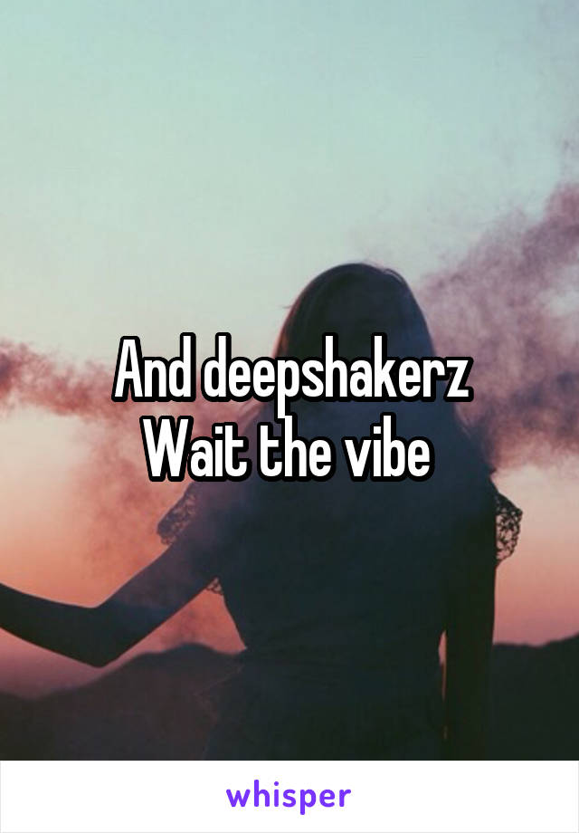 And deepshakerz
Wait the vibe 
