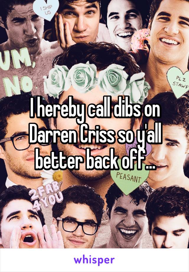 I hereby call dibs on Darren Criss so y'all better back off...