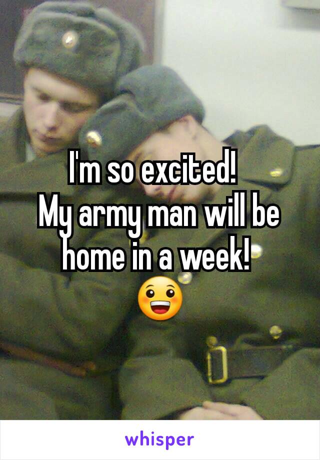 I'm so excited!  
My army man will be home in a week! 
😀