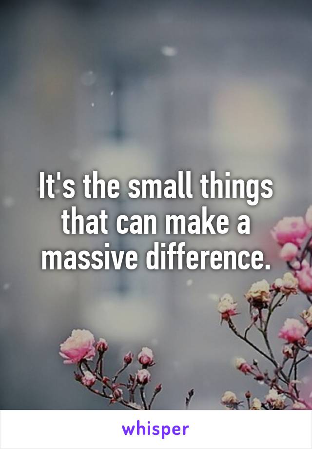 It's the small things that can make a massive difference.
