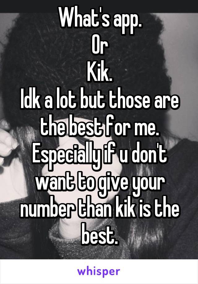 What's app.
Or
Kik.
Idk a lot but those are the best for me.
Especially if u don't want to give your number than kik is the best.
