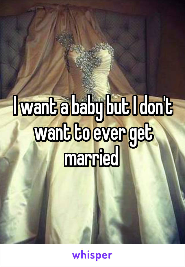 I want a baby but I don't want to ever get married 