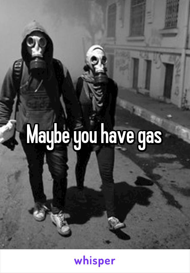 Maybe you have gas 