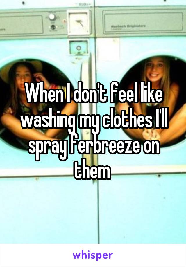 When I don't feel like washing my clothes I'll spray ferbreeze on them 