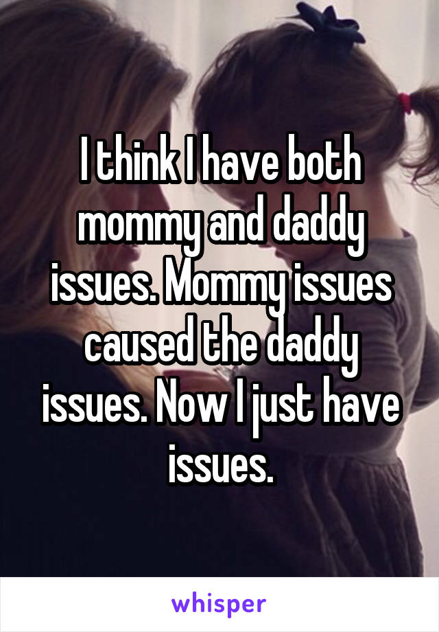I think I have both mommy and daddy issues. Mommy issues caused the daddy issues. Now I just have issues.