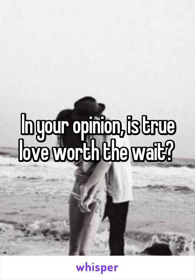 In your opinion, is true love worth the wait? 