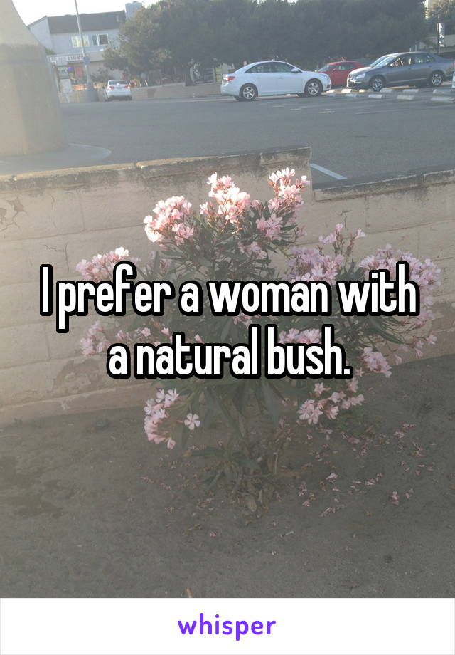 I prefer a woman with a natural bush.