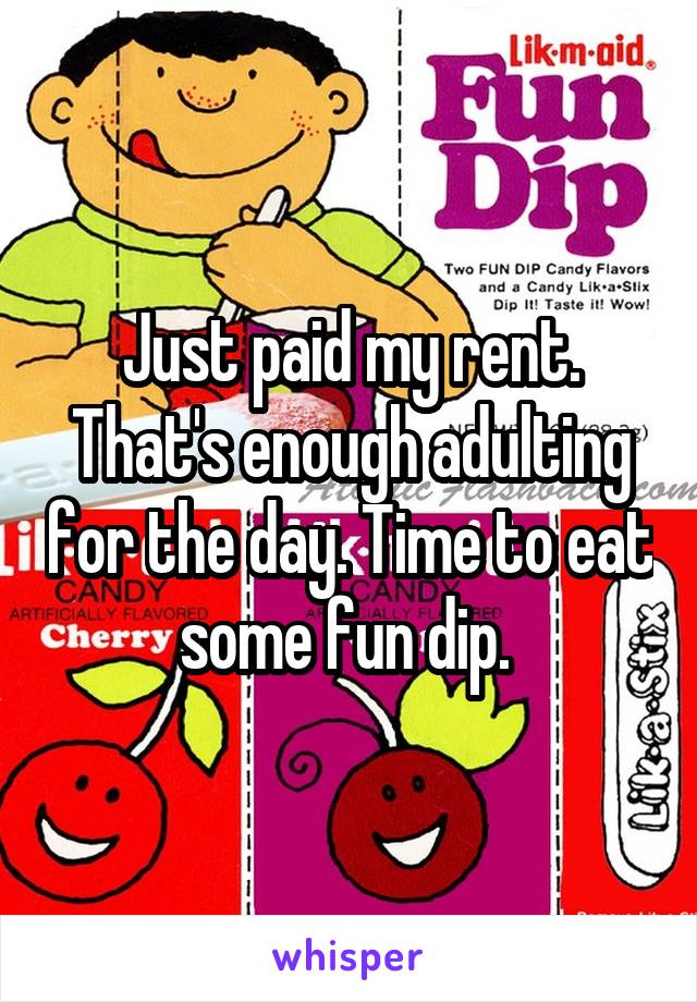 Just paid my rent. That's enough adulting for the day. Time to eat some fun dip. 