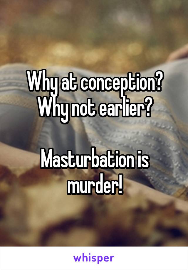 Why at conception? Why not earlier?

Masturbation is murder!