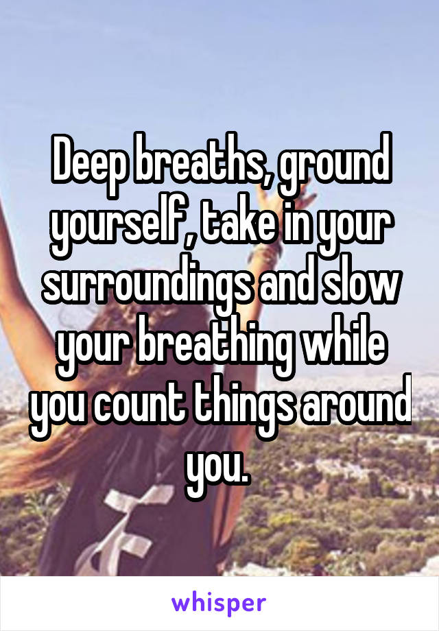 Deep breaths, ground yourself, take in your surroundings and slow your breathing while you count things around you. 