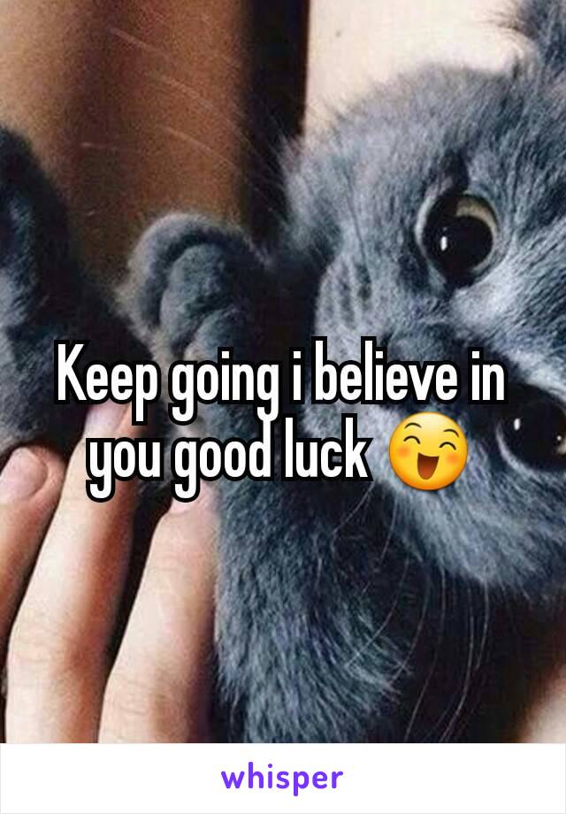 Keep going i believe in you good luck 😄
