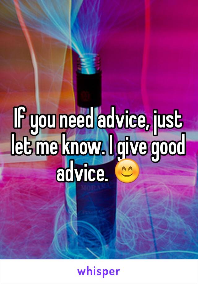 If you need advice, just let me know. I give good advice. 😊