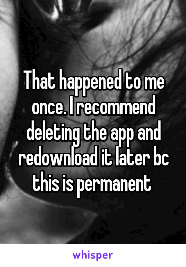 That happened to me once. I recommend deleting the app and redownload it later bc this is permanent 