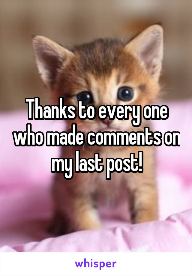 Thanks to every one who made comments on my last post!