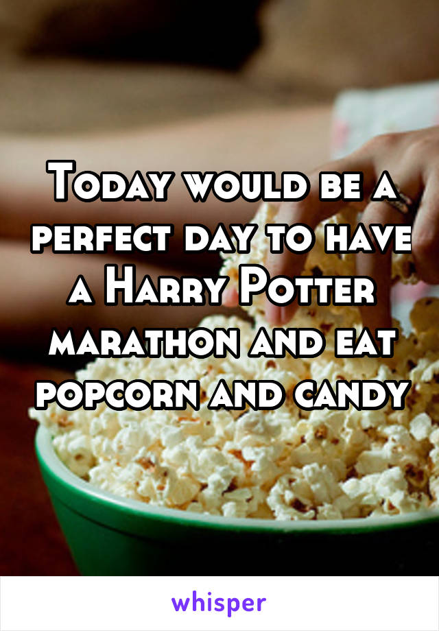 Today would be a perfect day to have a Harry Potter marathon and eat popcorn and candy 