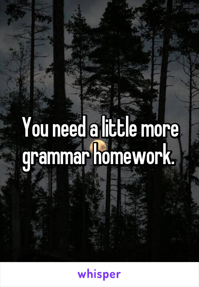You need a little more grammar homework. 