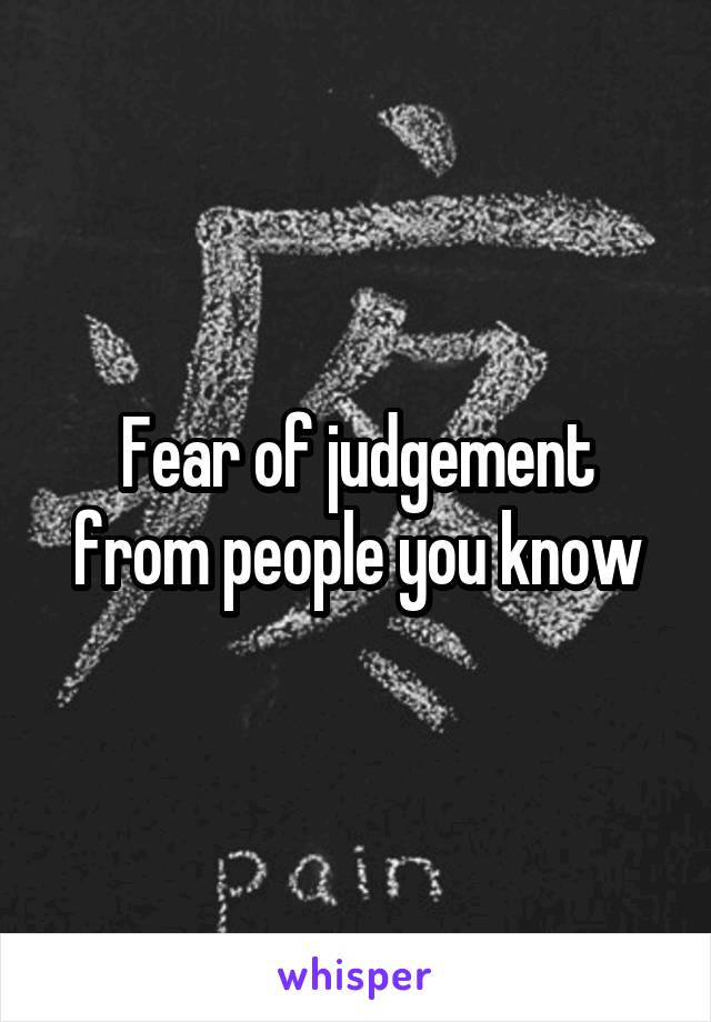 Fear of judgement from people you know