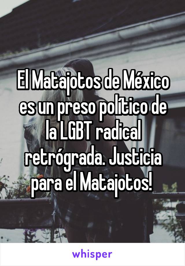 El Matajotos de México es un preso político de la LGBT radical retrógrada. Justicia para el Matajotos! 