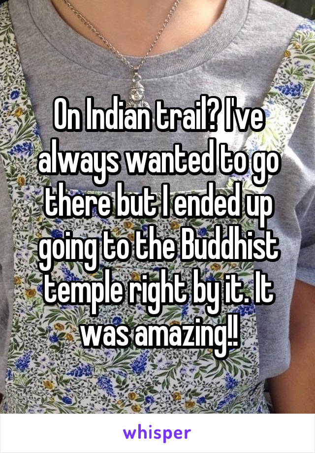 On Indian trail? I've always wanted to go there but I ended up going to the Buddhist temple right by it. It was amazing!!