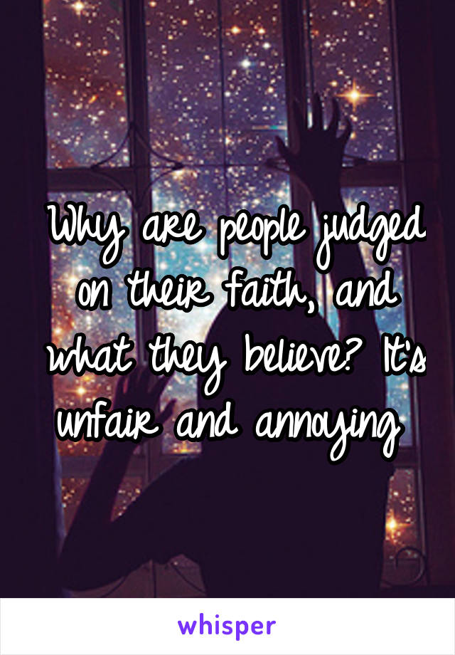 Why are people judged on their faith, and what they believe? It's unfair and annoying 