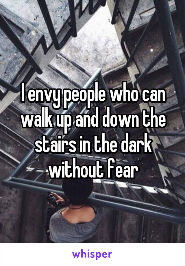 I envy people who can walk up and down the stairs in the dark without fear