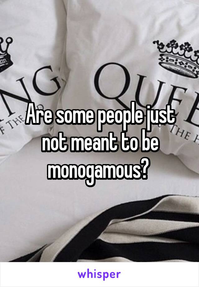 Are some people just not meant to be monogamous? 
